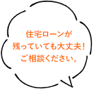 住宅ローンが残っていても大丈夫！ご相談ください。